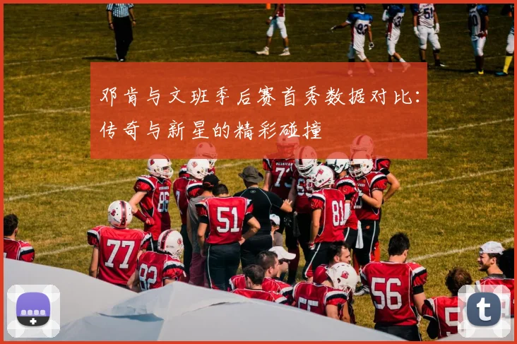邓肯与文班季后赛首秀数据对比：传奇与新星的精彩碰撞