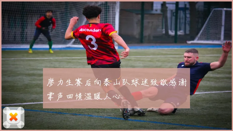 廖力生赛后向泰山队球迷致敬感谢掌声回馈温暖人心