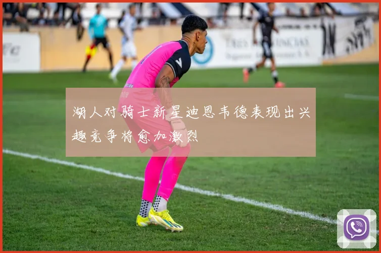 湖人对骑士新星迪恩韦德表现出兴趣竞争将愈加激烈