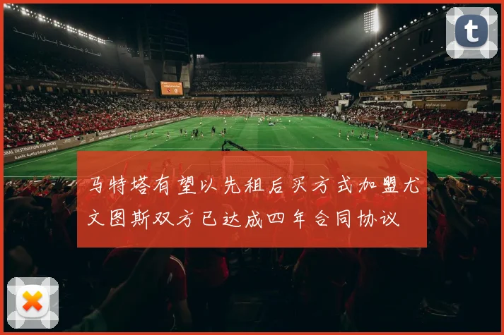 马特塔有望以先租后买方式加盟尤文图斯双方已达成四年合同协议
