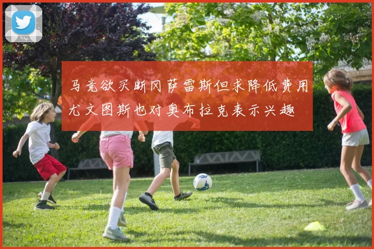马竞欲买断冈萨雷斯但求降低费用尤文图斯也对奥布拉克表示兴趣